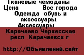 Тканевые чемоданы › Цена ­ 4 500 - Все города Одежда, обувь и аксессуары » Аксессуары   . Карачаево-Черкесская респ.,Карачаевск г.